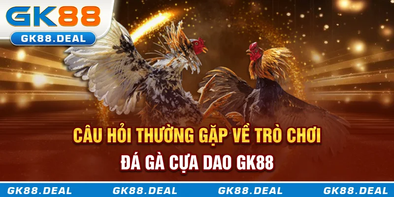 Đá Gà Cựa Dao GK88 - Mọi Cú Đá Đều Mang Về Cơ Hội Thắng Lớn Câu hỏi thường gặp về trò chơi đá gà cựa dao GK88
