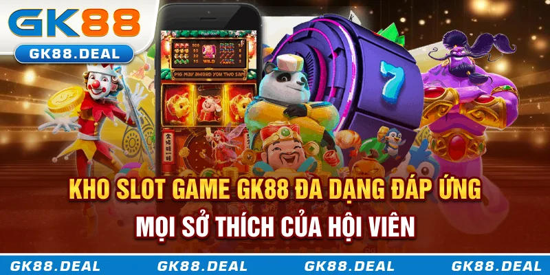 Slot game GK88 Kho slot game GK88 đa dạng đáp ứng mọi sở thích của hội viên