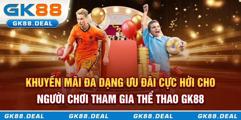 Thể Thao GK88 Khuyến mãi đa dạng, ưu đãi cực hời cho người chơi tham gia thể thao GK88
