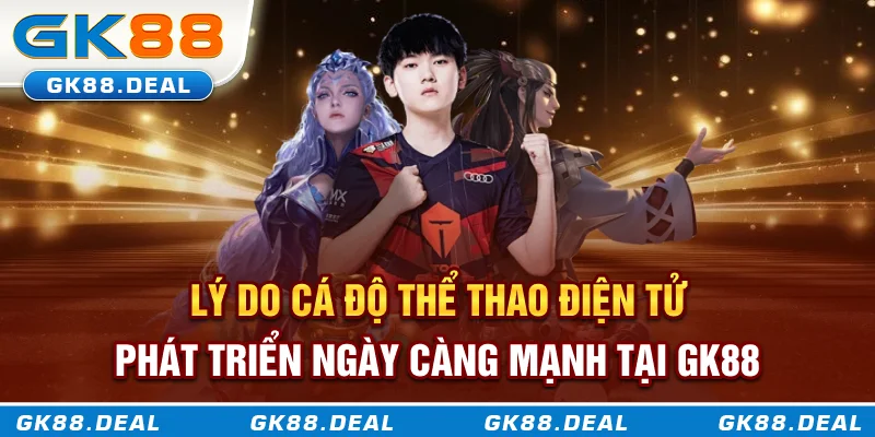 Cá Cược Esports GK88 - Sự Bùng Nổ Mới Trong Làng Cá Cược Hiện Đại Lý do cá độ thể thao điện tử phát triển ngày càng mạnh tại GK88