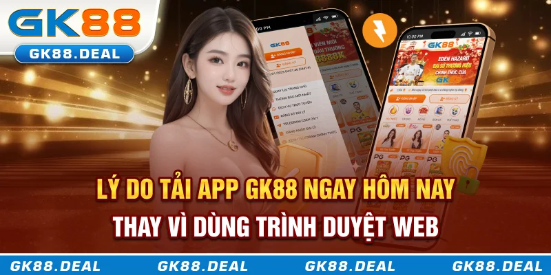 Tải App GK88 Để Trải Nghiệm Cá Cược Mượt Mà, Bảo Mật Và Tiện Lợi Lý do tải app GK88 ngay hôm nay thay vì dùng trình duyệt web