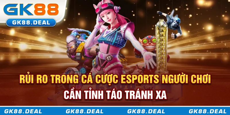 Cá Cược Esports GK88 - Sự Bùng Nổ Mới Trong Làng Cá Cược Hiện Đại Rủi ro trong cá cược esports người chơi cần tỉnh táo tránh xa