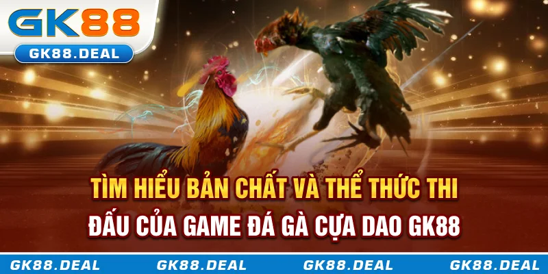 Đá Gà Cựa Dao GK88 - Mọi Cú Đá Đều Mang Về Cơ Hội Thắng Lớn Tìm hiểu bản chất và thể thức thi đấu của game đá gà cựa dao GK88