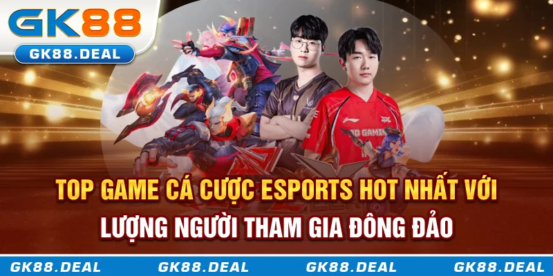 Cá Cược Esports GK88 - Sự Bùng Nổ Mới Trong Làng Cá Cược Hiện Đại Top game cá cược esports hot nhất với lượng người tham gia đông đảo